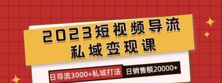 2023短视频引流私域变现课，日导流3000+私域打法 日销售额2w+-爆开心