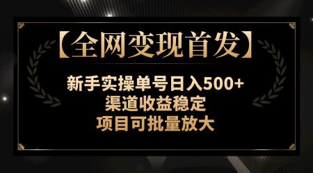 【全网变现首发】新手实操单号日入500+，渠道收益稳定，项目可批量放大-爆开心